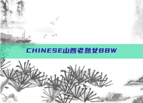 CHINESE山西老熟女BBW